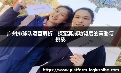 广州排球队运营解析：探索其成功背后的策略与挑战